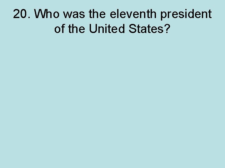 20. Who was the eleventh president of the United States? 