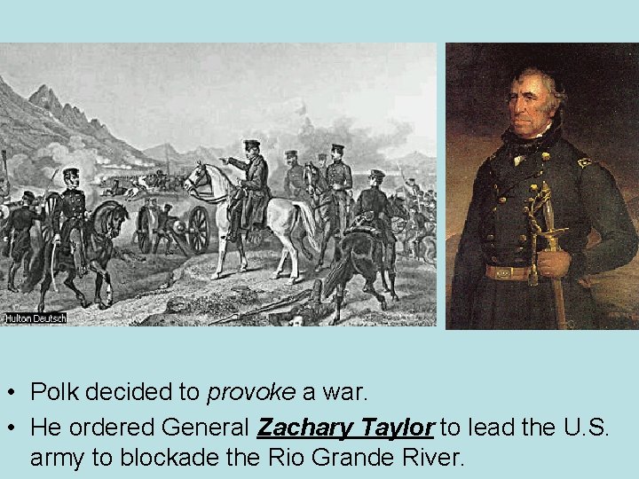  • Polk decided to provoke a war. • He ordered General Zachary Taylor