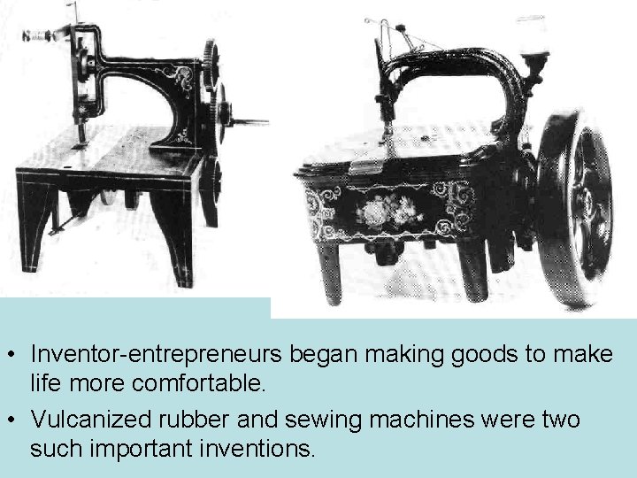  • Inventor-entrepreneurs began making goods to make life more comfortable. • Vulcanized rubber