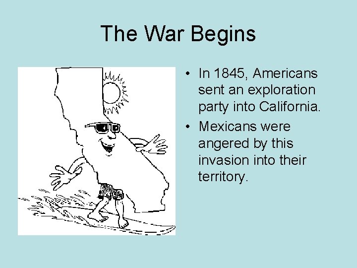 The War Begins • In 1845, Americans sent an exploration party into California. •