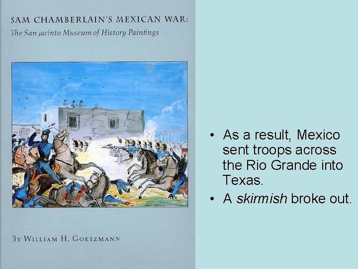  • As a result, Mexico sent troops across the Rio Grande into Texas.