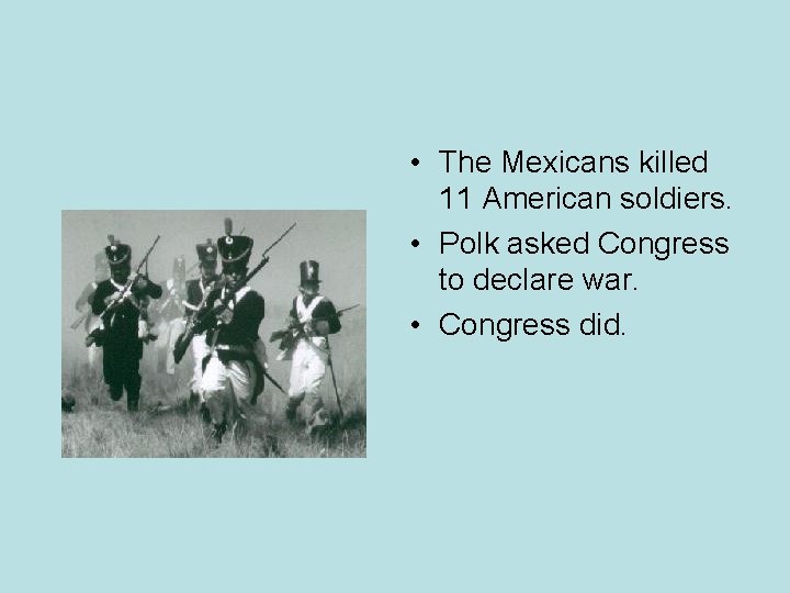  • The Mexicans killed 11 American soldiers. • Polk asked Congress to declare