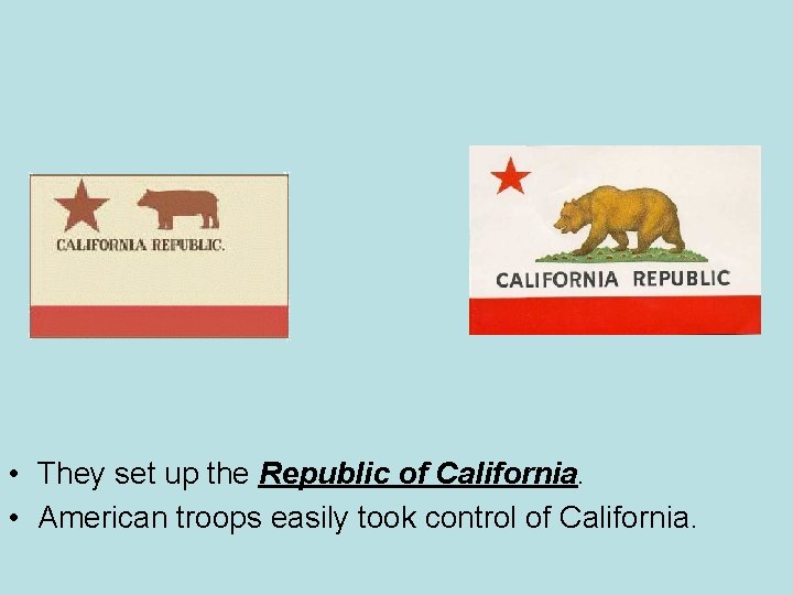  • They set up the Republic of California. • American troops easily took