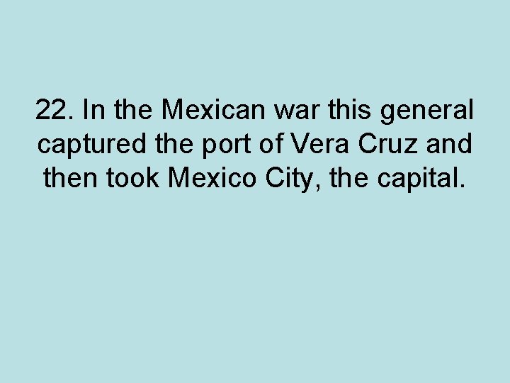 22. In the Mexican war this general captured the port of Vera Cruz and