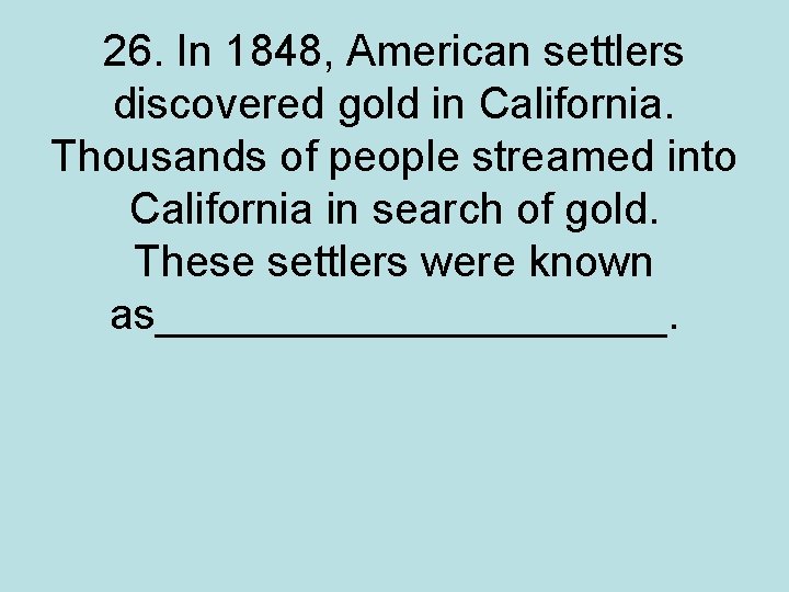 26. In 1848, American settlers discovered gold in California. Thousands of people streamed into