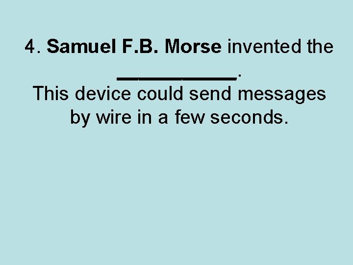 4. Samuel F. B. Morse invented the ______. This device could send messages by