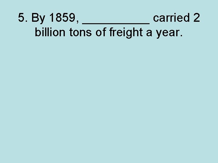 5. By 1859, _____ carried 2 billion tons of freight a year. 