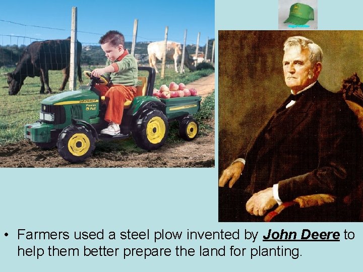  • Farmers used a steel plow invented by John Deere to help them