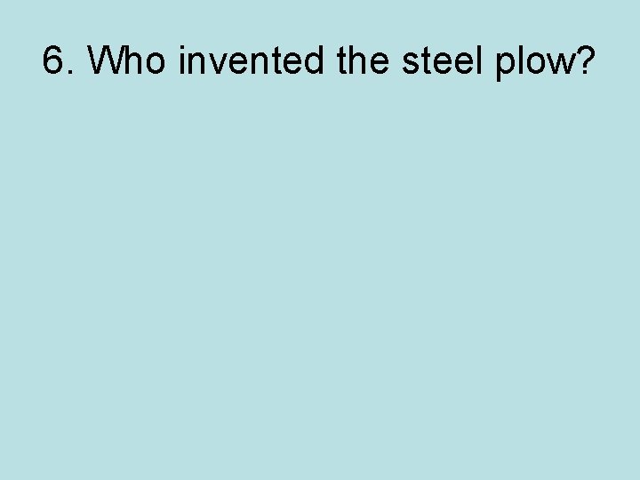 6. Who invented the steel plow? 