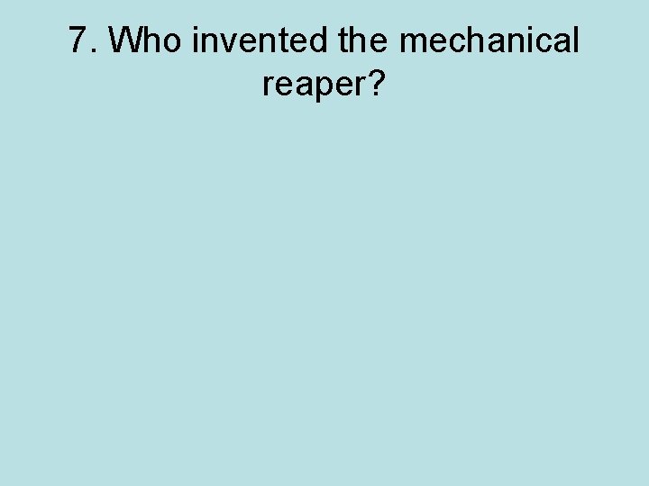 7. Who invented the mechanical reaper? 