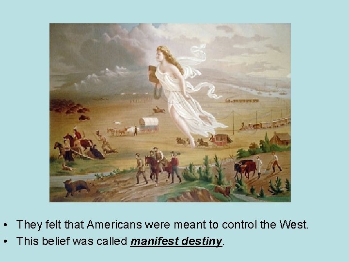  • They felt that Americans were meant to control the West. • This