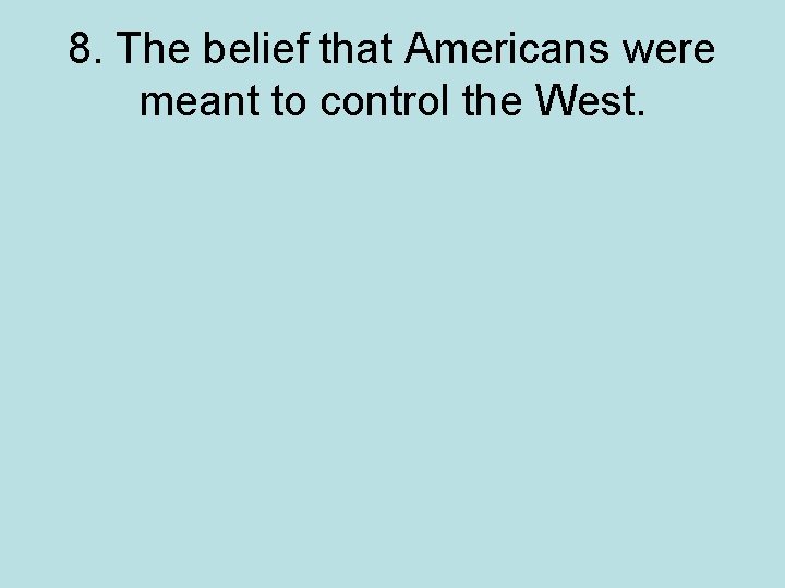 8. The belief that Americans were meant to control the West. 