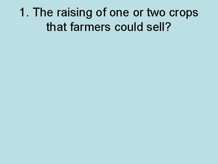 1. The raising of one or two crops that farmers could sell? 