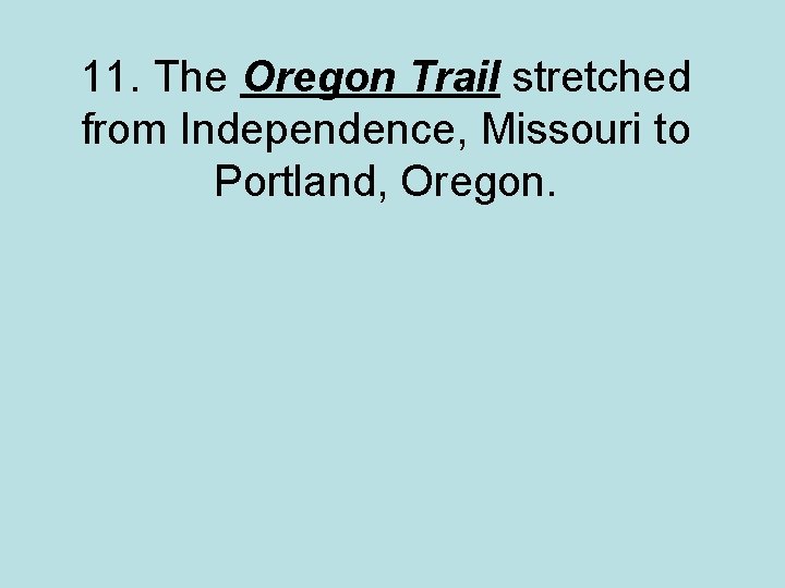 11. The Oregon Trail stretched from Independence, Missouri to Portland, Oregon. 