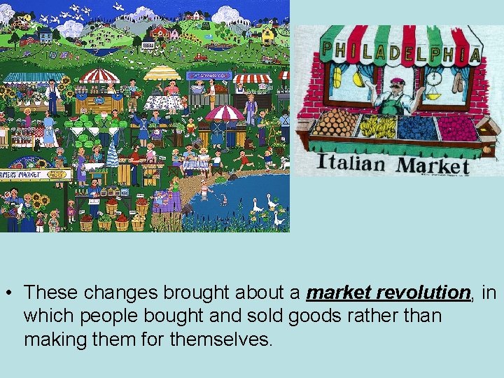  • These changes brought about a market revolution, in which people bought and
