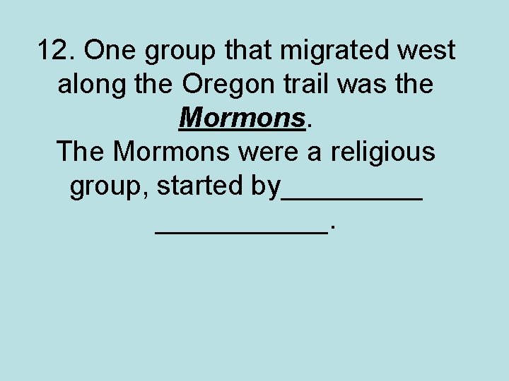 12. One group that migrated west along the Oregon trail was the Mormons. The