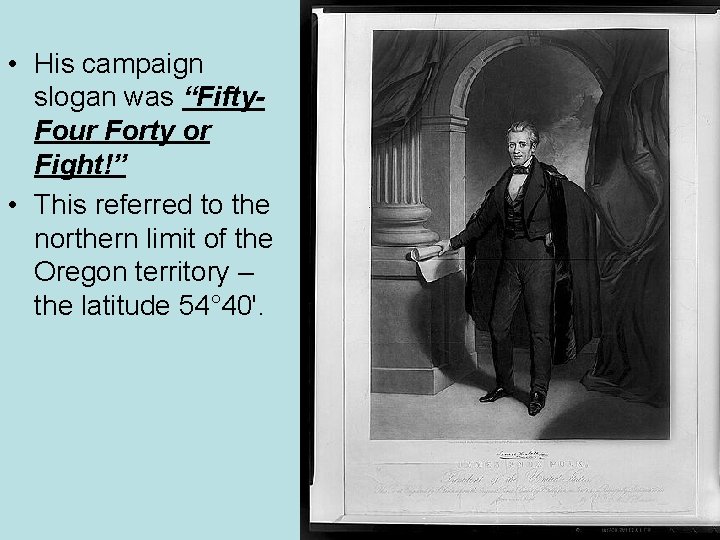  • His campaign slogan was “Fifty. Four Forty or Fight!” • This referred