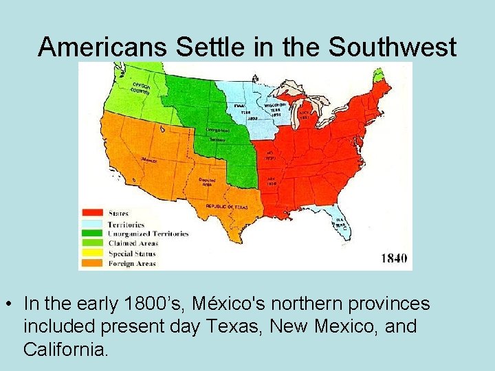 Americans Settle in the Southwest • In the early 1800’s, México's northern provinces included
