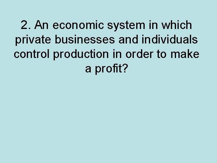 2. An economic system in which private businesses and individuals control production in order