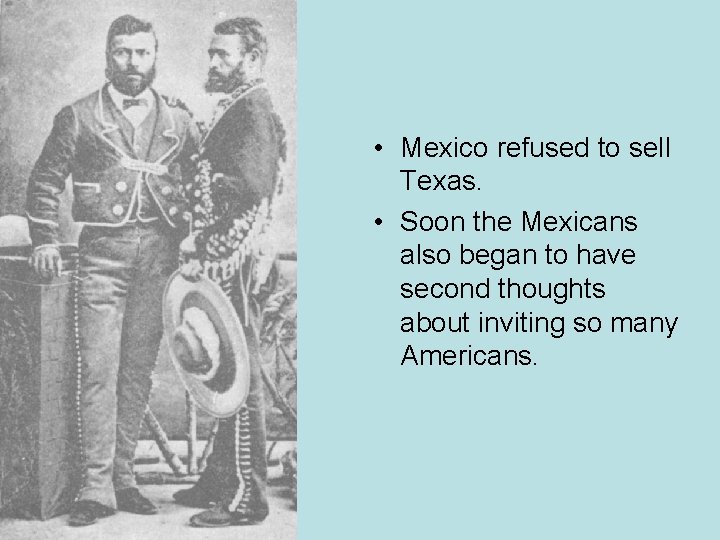  • Mexico refused to sell Texas. • Soon the Mexicans also began to
