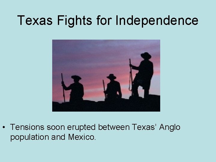 Texas Fights for Independence • Tensions soon erupted between Texas’ Anglo population and Mexico.