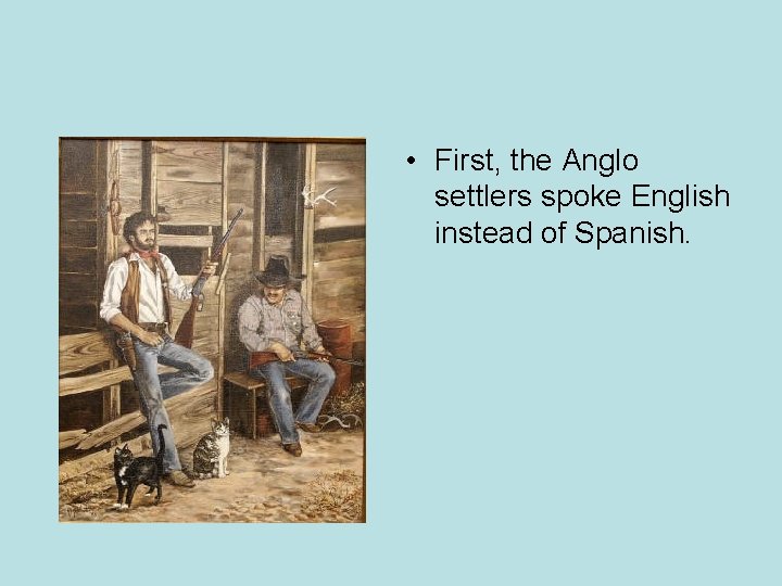  • First, the Anglo settlers spoke English instead of Spanish. 