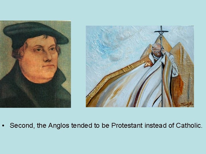  • Second, the Anglos tended to be Protestant instead of Catholic. 