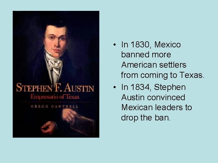  • In 1830, Mexico banned more American settlers from coming to Texas. •