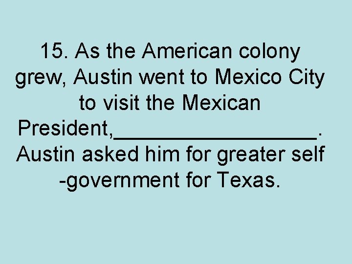 15. As the American colony grew, Austin went to Mexico City to visit the