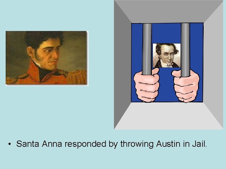  • Santa Anna responded by throwing Austin in Jail. 