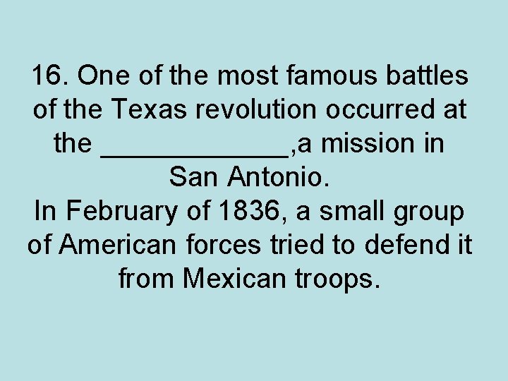 16. One of the most famous battles of the Texas revolution occurred at the