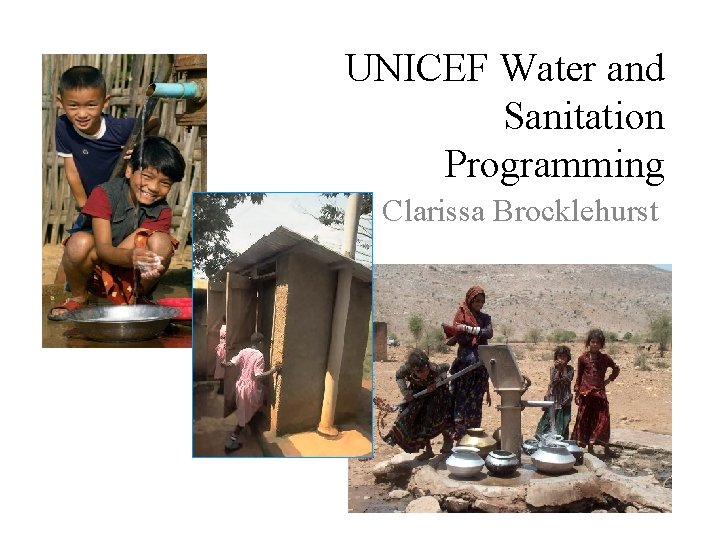 UNICEF Water and Sanitation Programming Clarissa Brocklehurst 