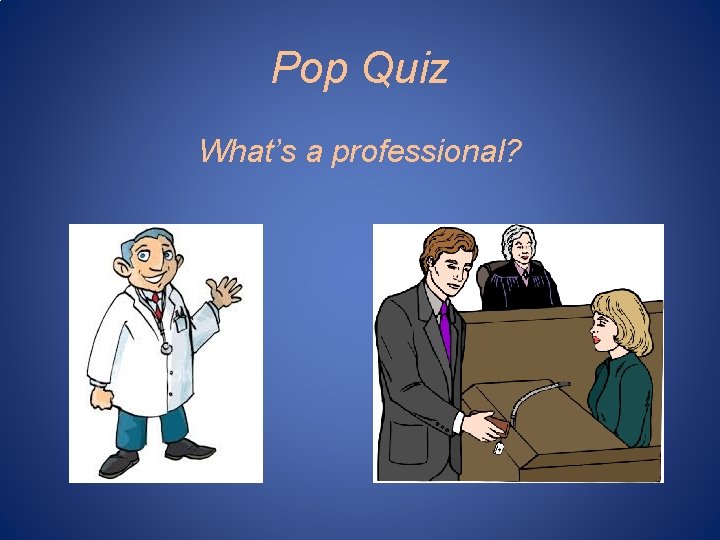 Pop Quiz What’s a professional? 