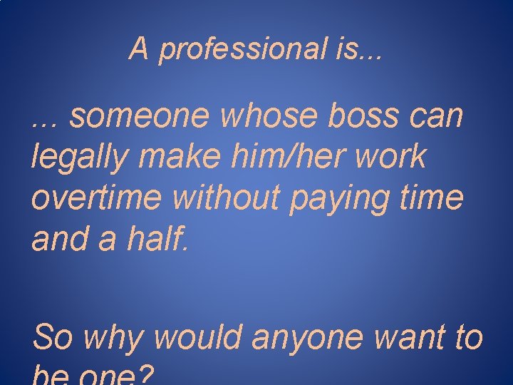 A professional is. . . someone whose boss can legally make him/her work overtime