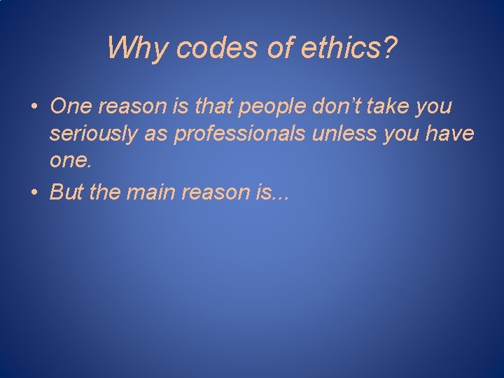 Why codes of ethics? • One reason is that people don’t take you seriously