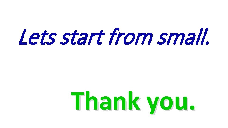 Lets start from small. Thank you. 