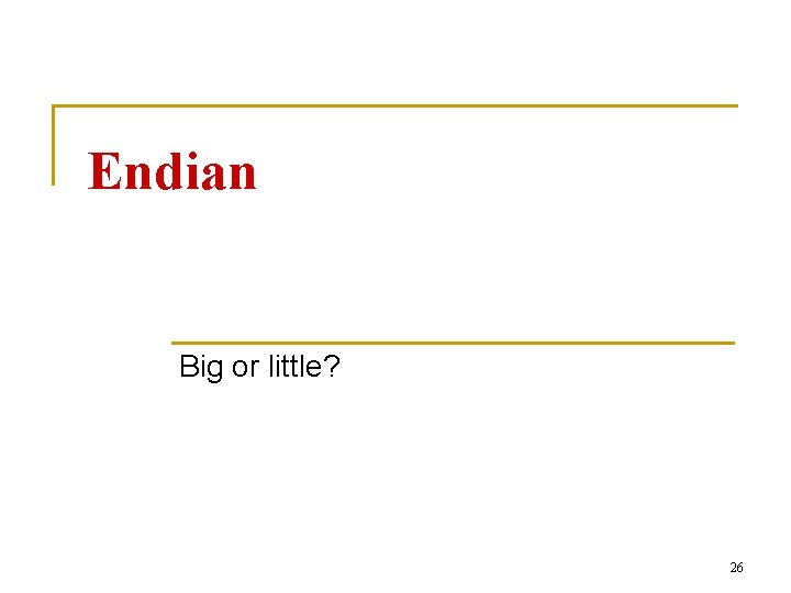 Endian Big or little? 26 
