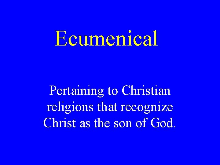 Ecumenical Pertaining to Christian religions that recognize Christ as the son of God. Ecumenical Pertaining to Christian religions that recognize Christ as the son of God.