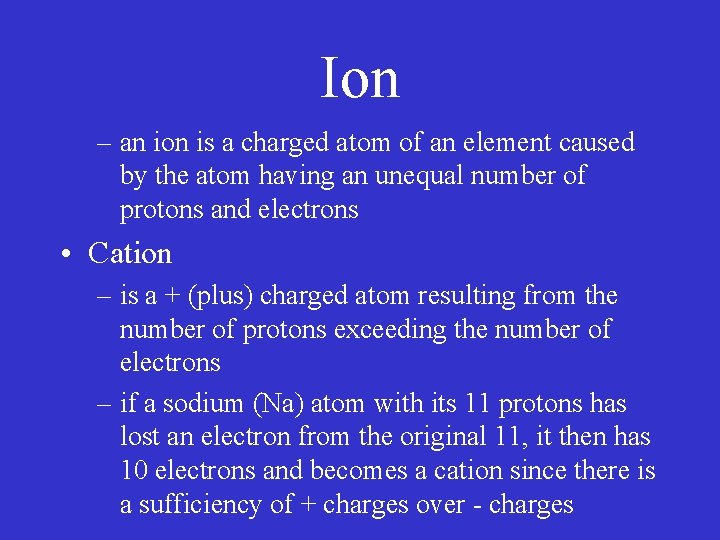 Ion – an ion is a charged atom of an element caused by the