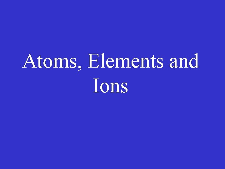 Atoms, Elements and Ions 