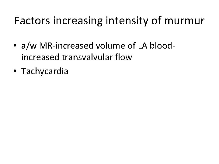 Factors increasing intensity of murmur • a/w MR-increased volume of LA bloodincreased transvalvular flow