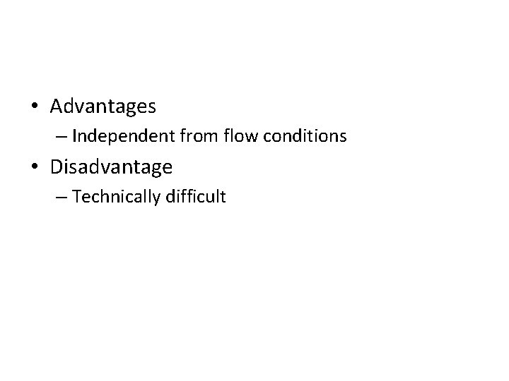  • Advantages – Independent from flow conditions • Disadvantage – Technically difficult 