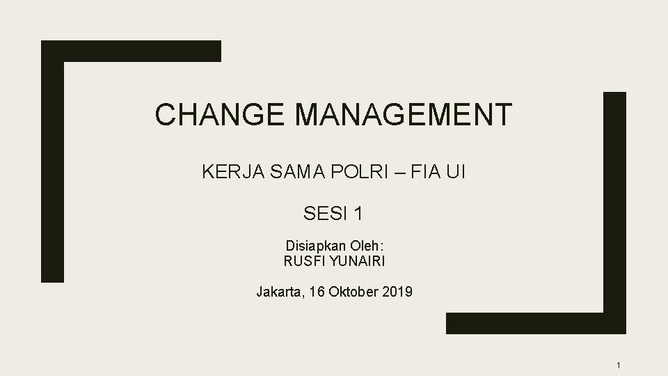 CHANGE MANAGEMENT KERJA SAMA POLRI – FIA UI SESI 1 Disiapkan Oleh: RUSFI YUNAIRI