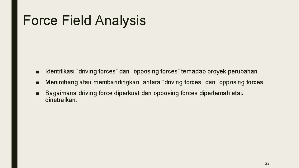 Force Field Analysis ■ Identifikasi “driving forces” dan “opposing forces” terhadap proyek perubahan ■