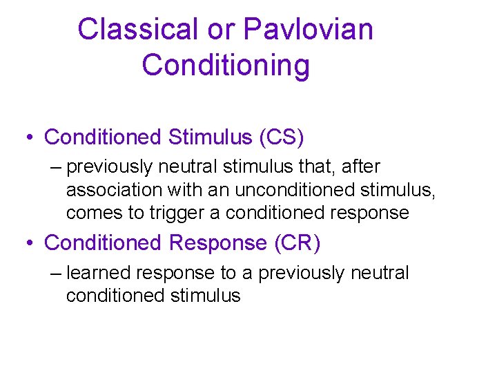 Classical or Pavlovian Conditioning • Conditioned Stimulus (CS) – previously neutral stimulus that, after