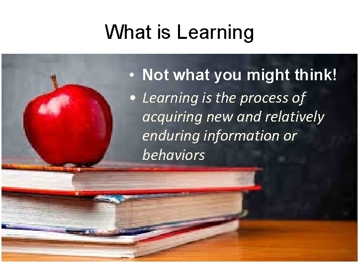 What is Learning • Not what you might think! • Learning is the process