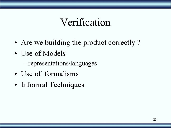 Verification • Are we building the product correctly ? • Use of Models –