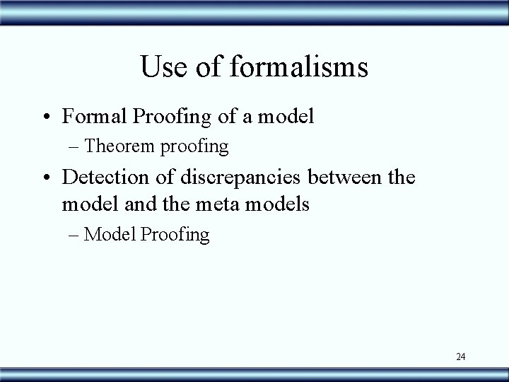 Use of formalisms • Formal Proofing of a model – Theorem proofing • Detection