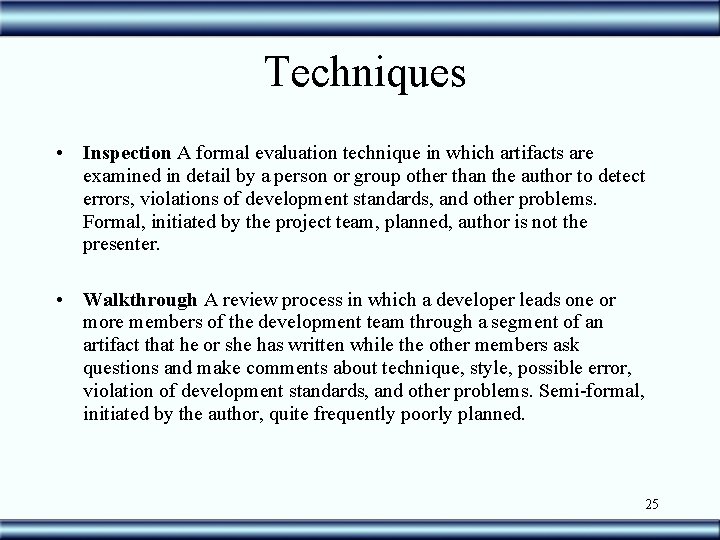 Techniques • Inspection A formal evaluation technique in which artifacts are examined in detail