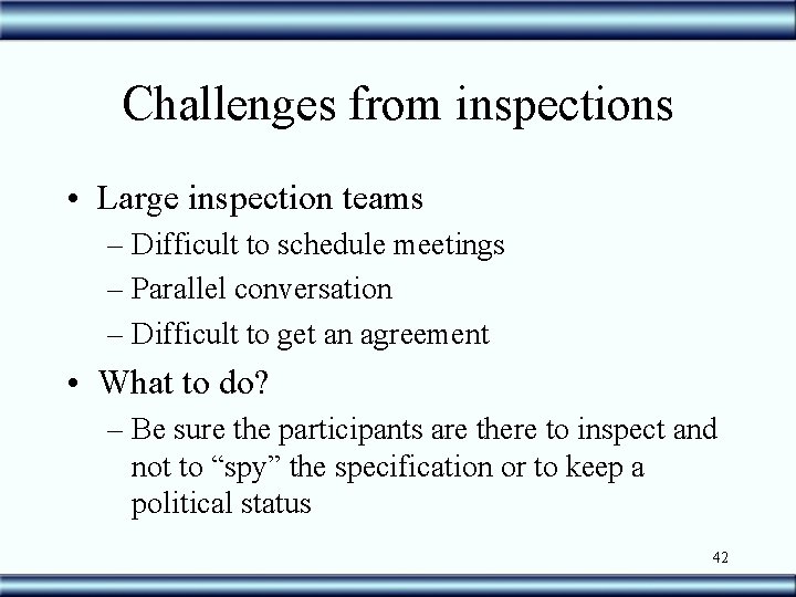 Challenges from inspections • Large inspection teams – Difficult to schedule meetings – Parallel